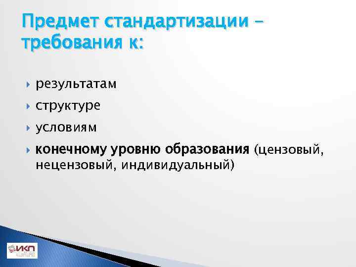 Предмет стандартизации – требования к: результатам структуре условиям конечному уровню образования (цензовый, нецензовый, индивидуальный)