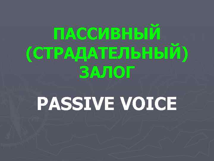 ПАССИВНЫЙ (СТРАДАТЕЛЬНЫЙ) ЗАЛОГ PASSIVE VOICE 