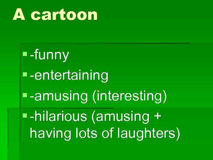 A cartoon § -funny § -entertaining § -amusing (interesting) § -hilarious (amusing + having