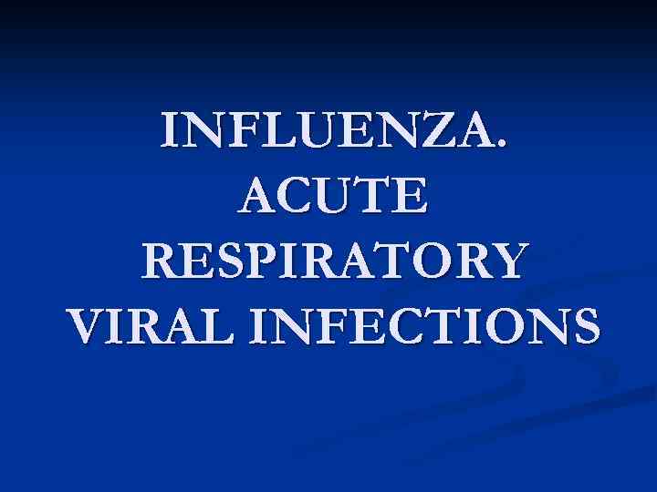 INFLUENZA. ACUTE RESPIRATORY VIRAL INFECTIONS 