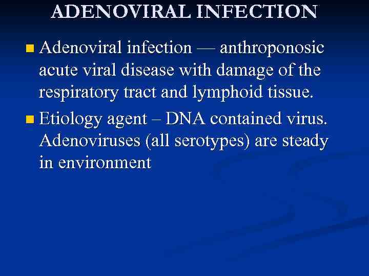 ADENOVIRAL INFECTION n Adenoviral infection — anthroponosic acute viral disease with damage of the