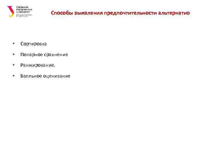 Способы выявления предпочтительности альтернатив • Сортировка • Попарное сравнение • Ранжирование. • Балльное оценивание