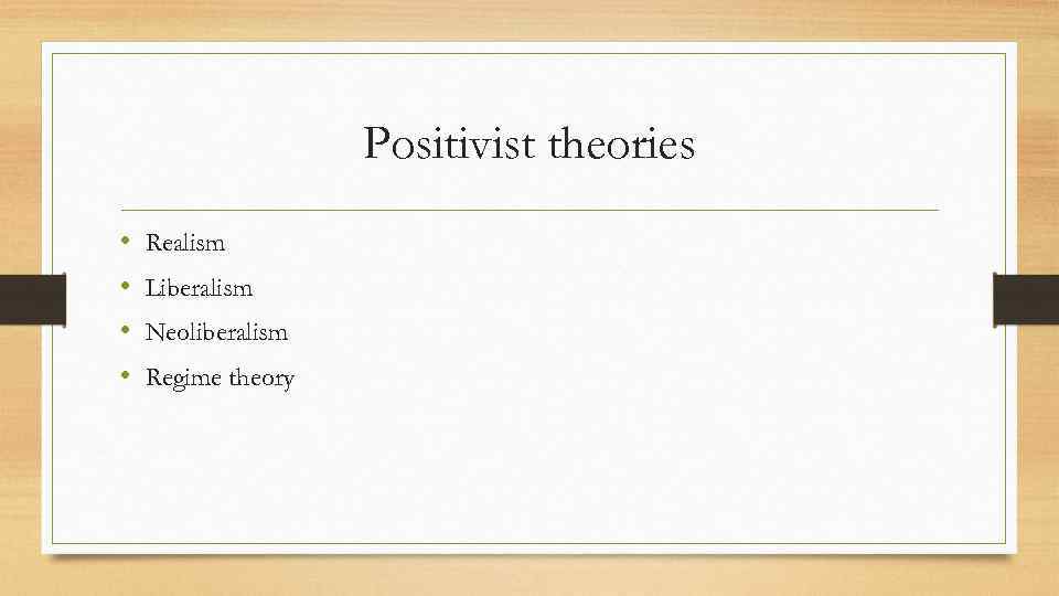 Positivist theories • • Realism Liberalism Neoliberalism Regime theory 