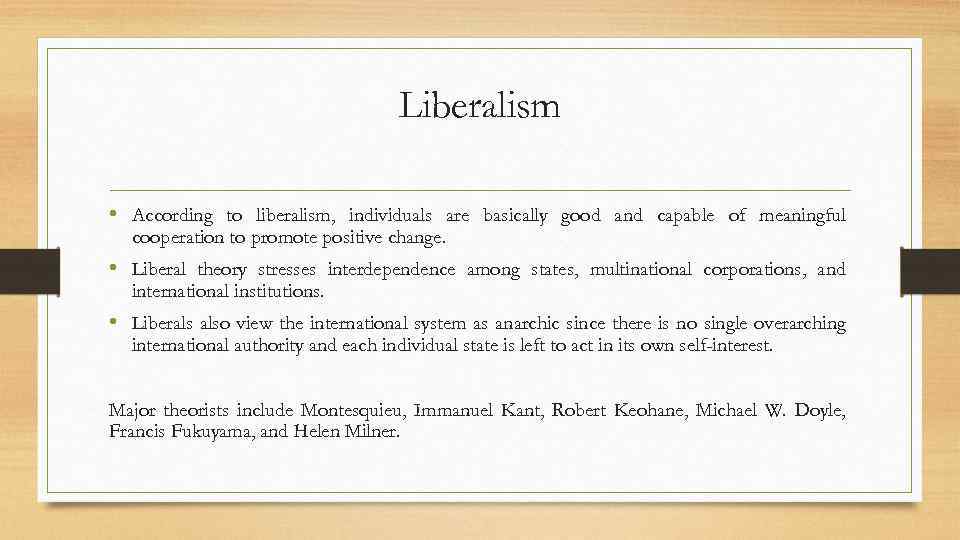 Liberalism • According to liberalism, individuals are basically good and capable of meaningful cooperation