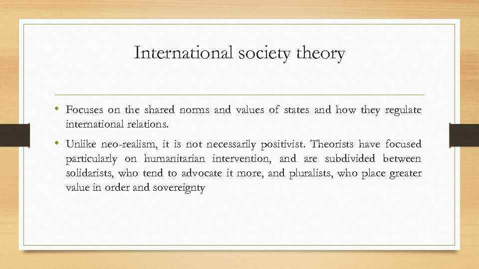 International society theory • Focuses on the shared norms and values of states and