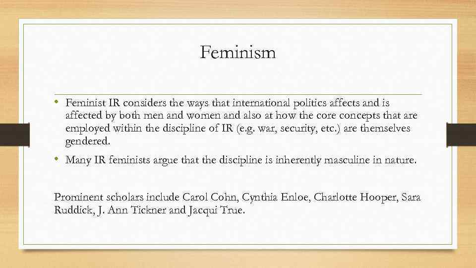 Feminism • Feminist IR considers the ways that international politics affects and is affected