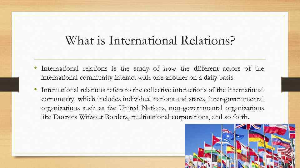 What is International Relations? • International relations is the study of how the different