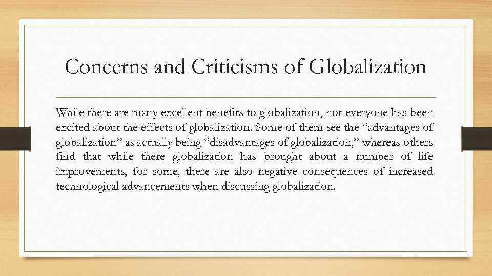 Concerns and Criticisms of Globalization While there are many excellent benefits to globalization, not