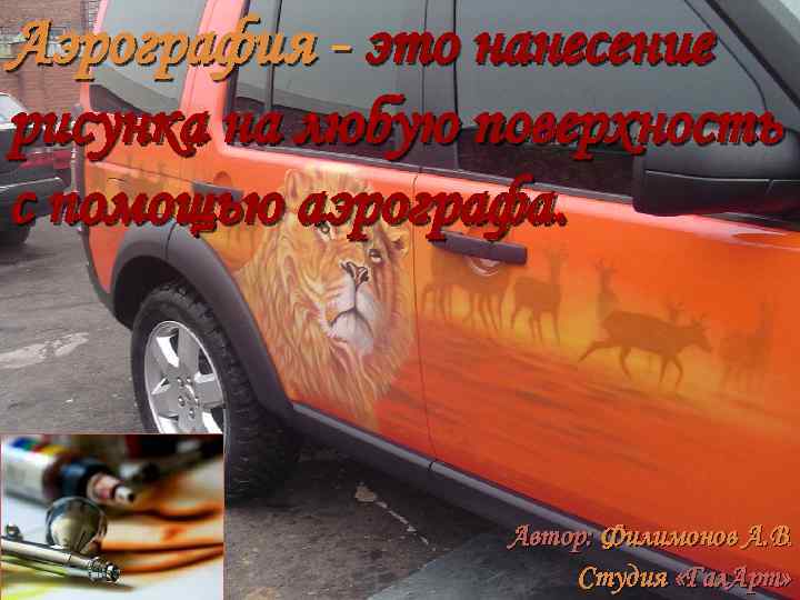 Аэрография - это нанесение рисунка на любую поверхность с помощью аэрографа. Автор: Филимонов А.