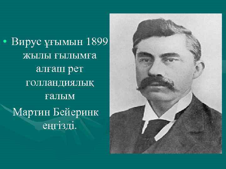  • Вирус ұғымын 1899 жылы ғылымға алғаш рет голландиялық ғалым Мартин Бейеринк еңгізді.
