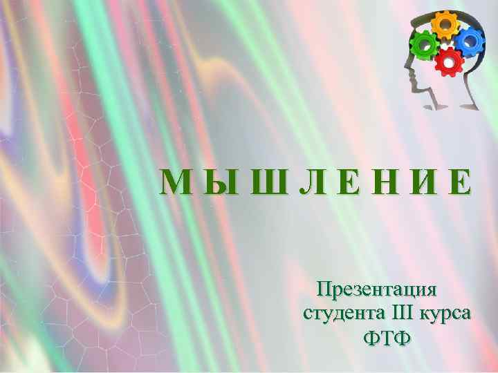 МЫШЛЕНИЕ Презентация студента III курса ФТФ 