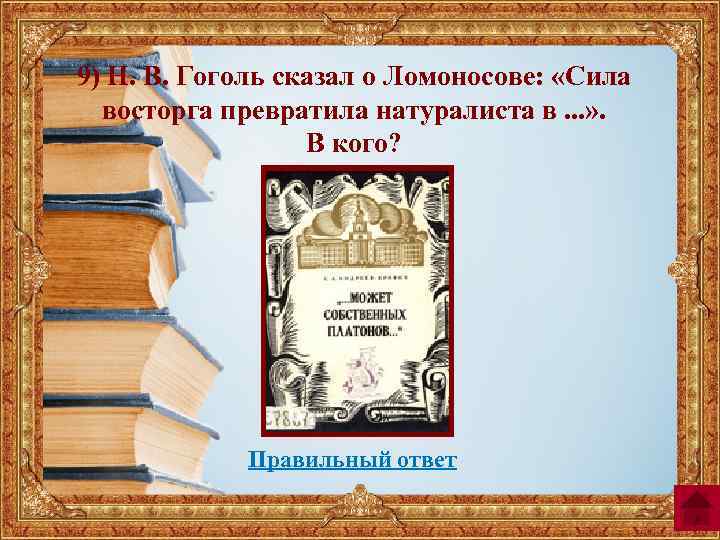 9) Н. В. Гоголь сказал о Ломоносове: «Сила восторга превратила натуралиста в. . .