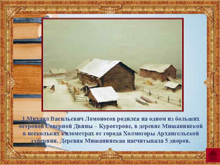 1. Михаил Васильевич Ломоносов родился на одном из больших островов Северной Двины – Курострове,