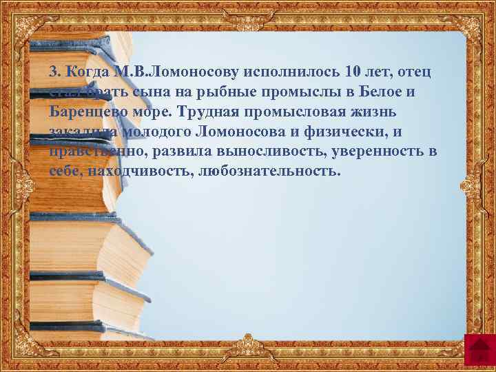 3. Когда М. В. Ломоносову исполнилось 10 лет, отец стал брать сына на рыбные