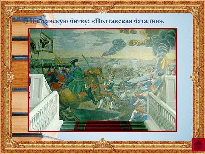 8) Полтавскую битву; «Полтавская баталия» . 