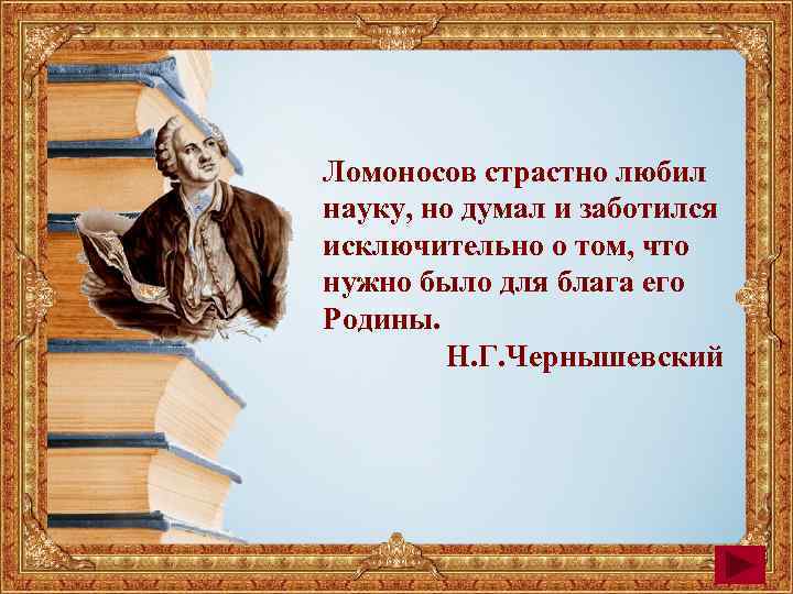 Ломоносов страстно любил науку, но думал и заботился исключительно о том, что нужно было