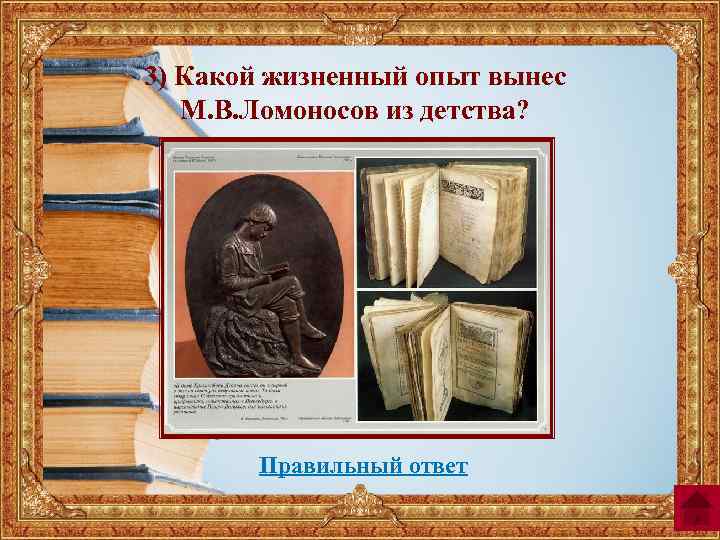 3) Какой жизненный опыт вынес М. В. Ломоносов из детства? Правильный ответ 