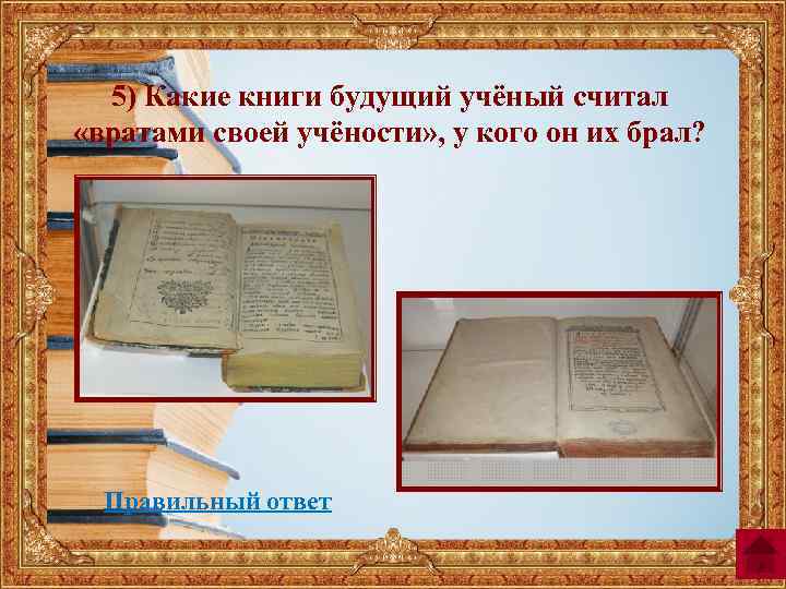 5) Какие книги будущий учёный считал «вратами своей учёности» , у кого он их