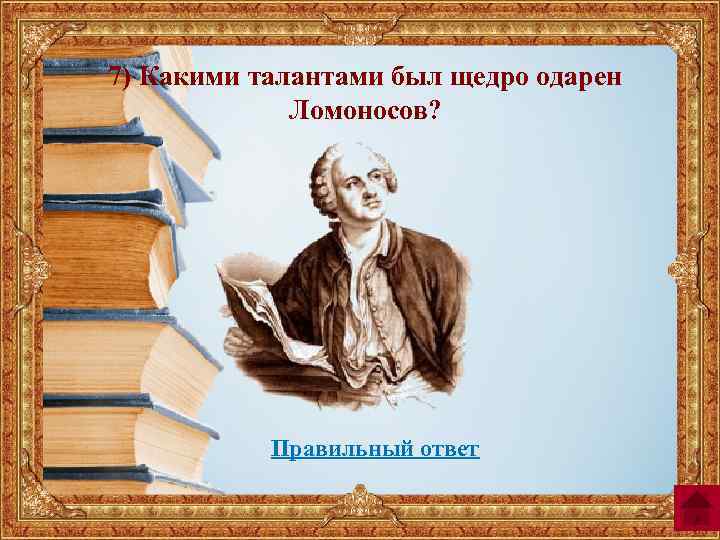 7) Какими талантами был щедро одарен Ломоносов? Правильный ответ 