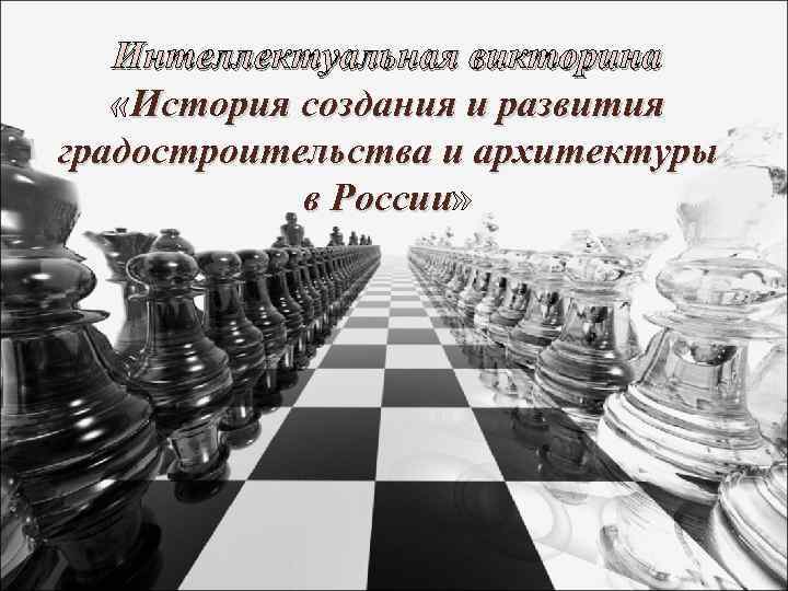 Интеллектуальная викторина «История создания и развития градостроительства и архитектуры в России» России 