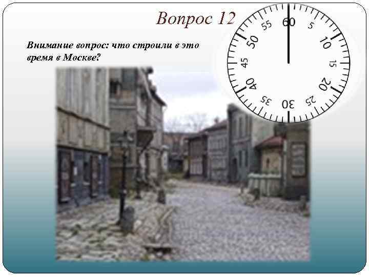 Вопрос 12 Внимание вопрос: что строили в это время в Москве? 