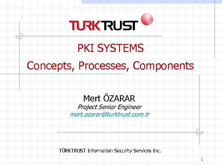 PKI SYSTEMS Concepts, Processes, Components Mert ÖZARAR Project Senior Engineer mert. ozarar@turktrust. com. tr