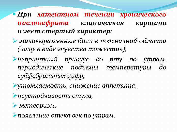  При латентном течении хронического пиелонефрита клиническая картина имеет стертый характер: Ø маловыраженные боли