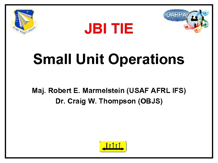 JBI TIE Small Unit Operations Maj. Robert E. Marmelstein (USAF AFRL IFS) Dr. Craig