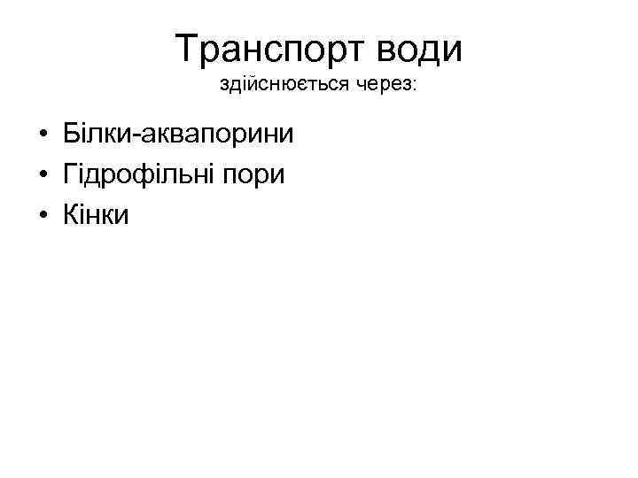 Транспорт води здійснюється через: • Білки-аквапорини • Гідрофільні пори • Кінки 