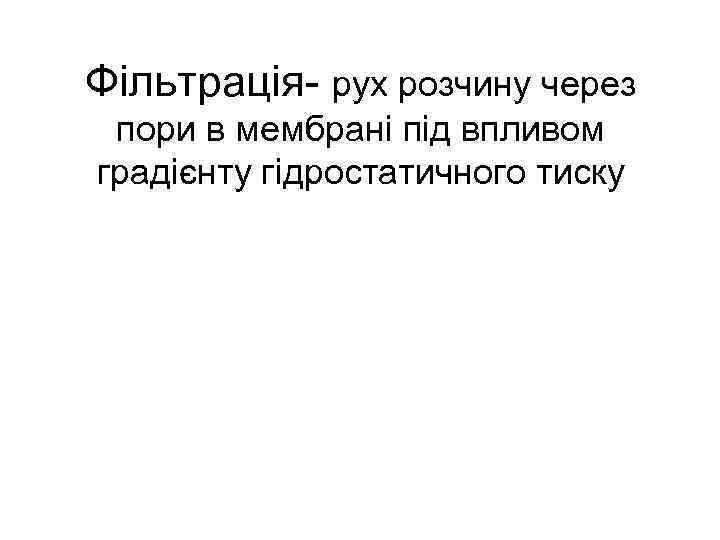 Фільтрація- рух розчину через пори в мембрані під впливом градієнту гідростатичного тиску 