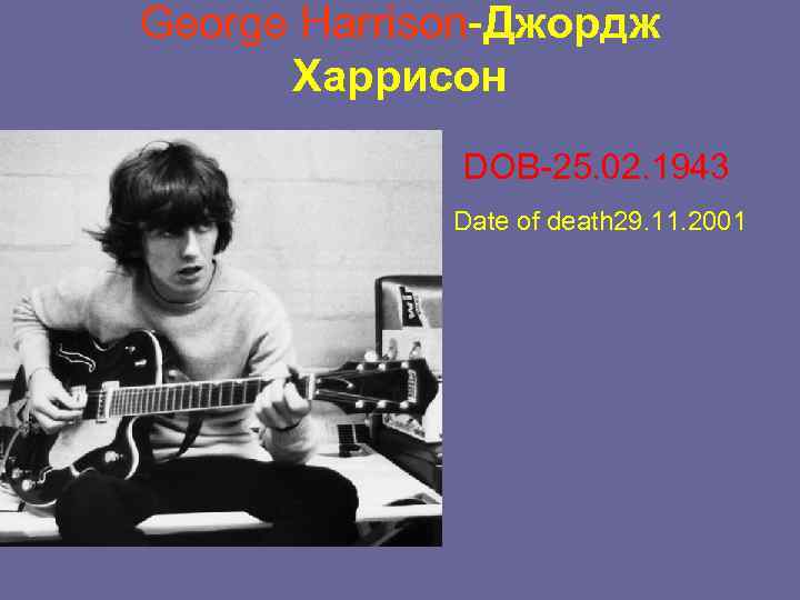 George Harrison-Джордж Харрисон • • DOB-25. 02. 1943 Date of death 29. 11. 2001