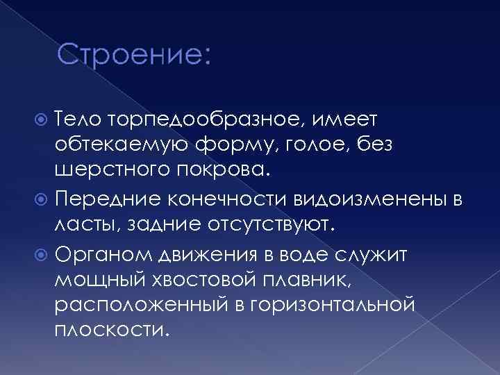 Строение: Тело торпедообразное, имеет обтекаемую форму, голое, без шерстного покрова. Передние конечности видоизменены в