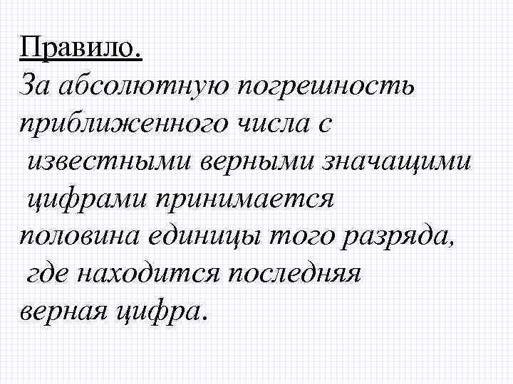 Правило. За абсолютную погрешность приближенного числа с известными верными значащими цифрами принимается половина единицы