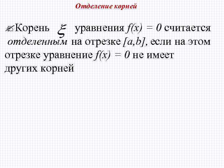 Отделение корней Корень уравнения f(х) = 0 считается отделенным на отрезке [a, b], если