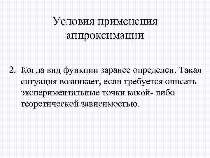 Условия применения аппроксимации 2. Когда вид функции заранее определен. Такая ситуация возникает, если требуется