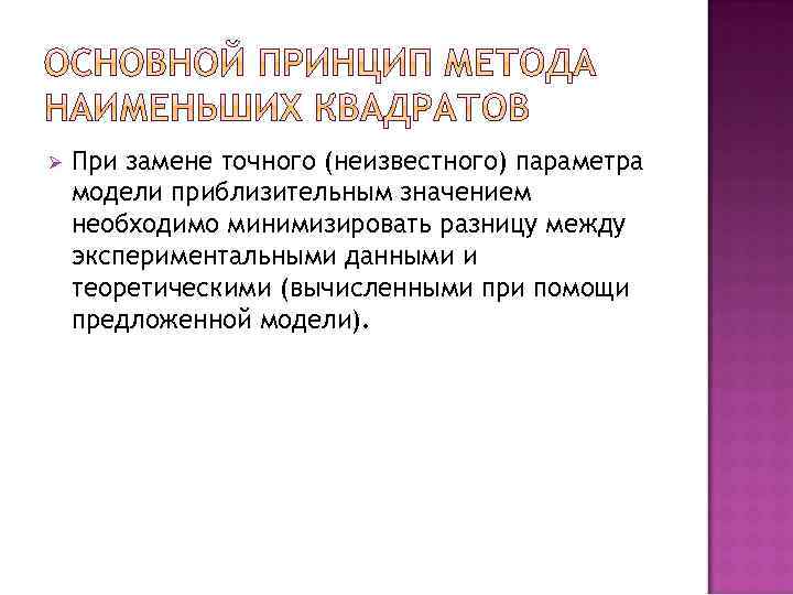 Ø При замене точного (неизвестного) параметра модели приблизительным значением необходимо минимизировать разницу между экспериментальными