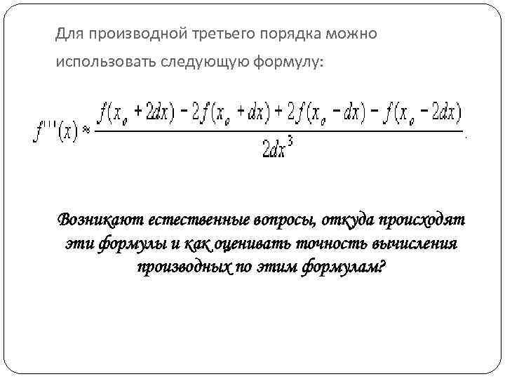 Для производной третьего порядка можно использовать следующую формулу: Возникают естественные вопросы, откуда происходят эти