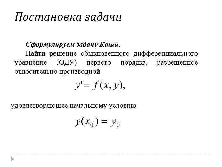 Постановка задачи Сформулируем задачу Коши. Найти решение обыкновенного дифференциального уравнение (ОДУ) первого порядка, разрешенное