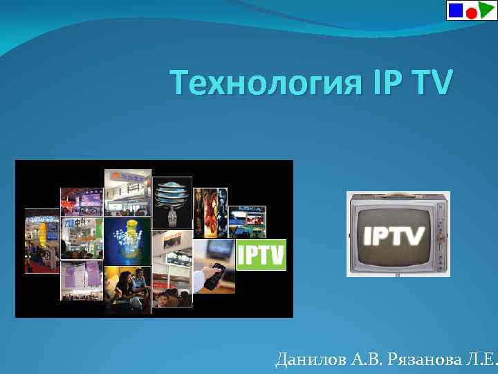 Технология IP TV Данилов А. В. Рязанова Л. Е. 