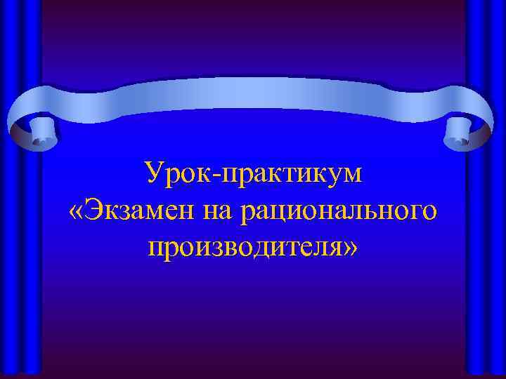 Урок-практикум «Экзамен на рационального производителя» 