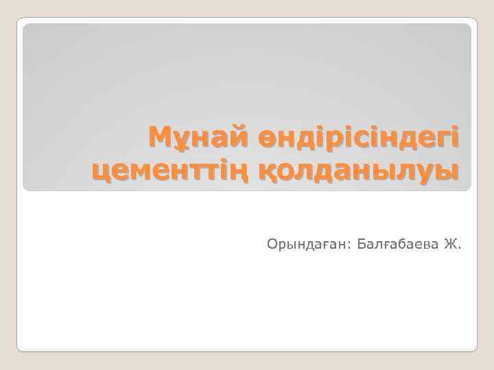 Мұнай өндірісіндегі цементтің қолданылуы Орындаған: Балғабаева Ж. 