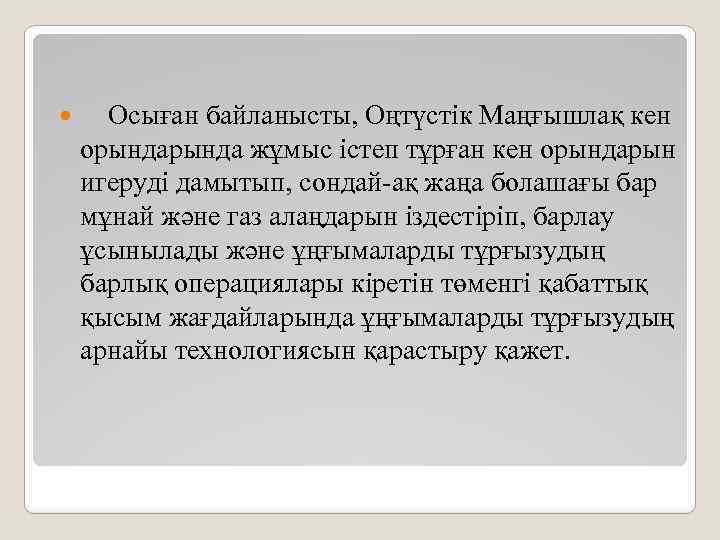  Осыған байланысты, Оңтүстік Маңғышлақ кен орында жұмыс істеп тұрған кен орындарын игеруді дамытып,