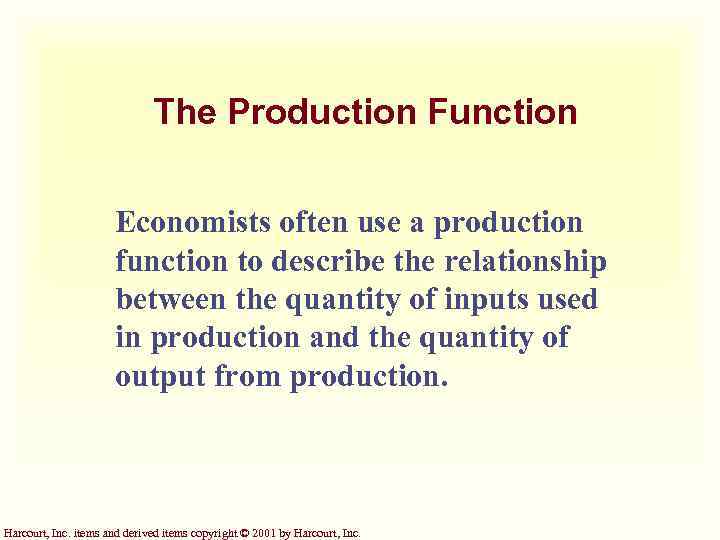 The Production Function Economists often use a production function to describe the relationship between