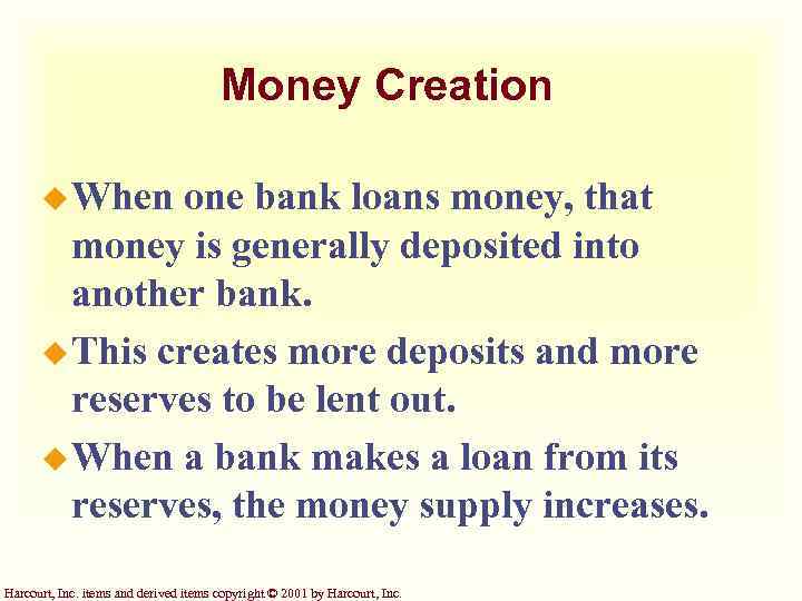 Money Creation u When one bank loans money, that money is generally deposited into