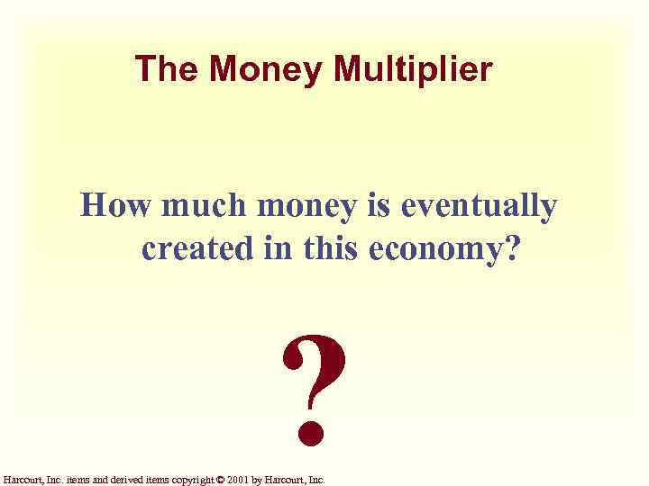 The Money Multiplier How much money is eventually created in this economy? ? Harcourt,
