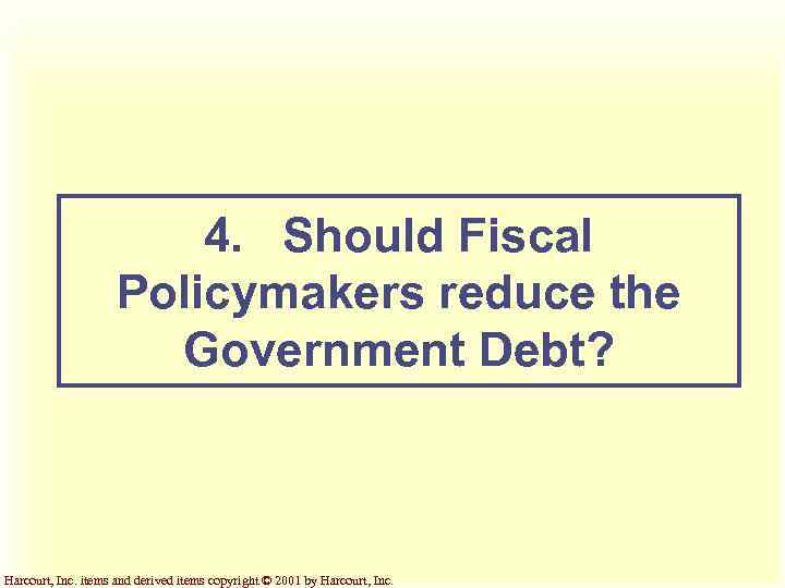 4. Should Fiscal Policymakers reduce the Government Debt? Harcourt, Inc. items and derived items