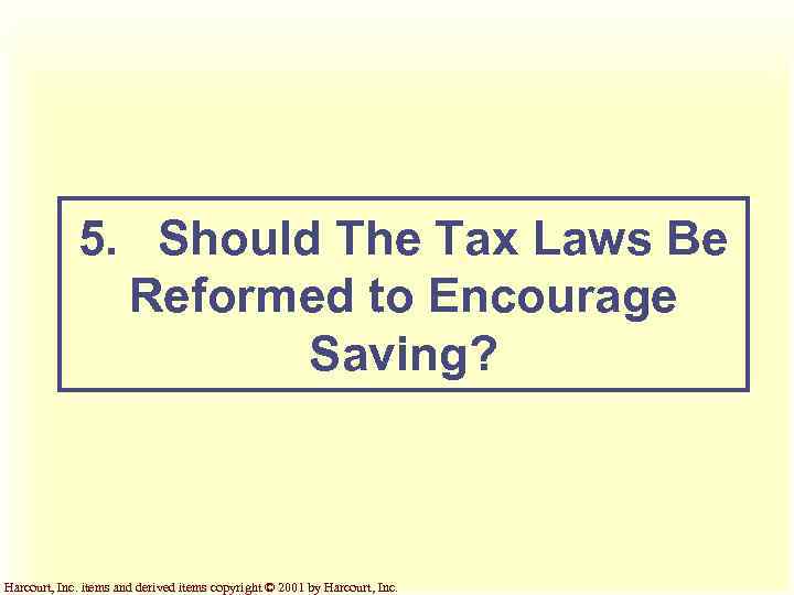 5. Should The Tax Laws Be Reformed to Encourage Saving? Harcourt, Inc. items and
