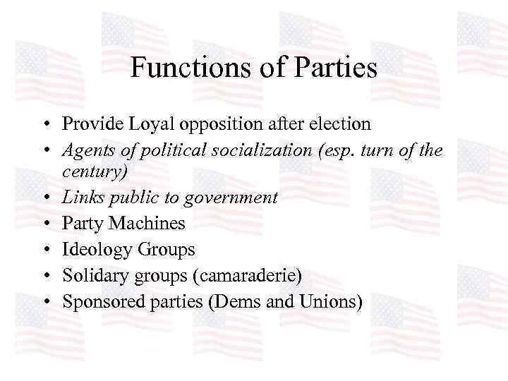 Functions of Parties • Provide Loyal opposition after election • Agents of political socialization