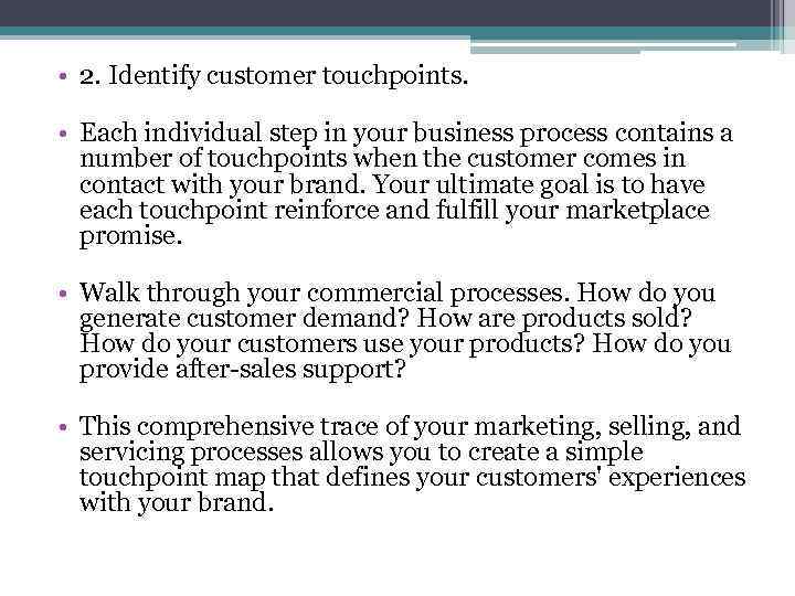  • 2. Identify customer touchpoints. • Each individual step in your business process