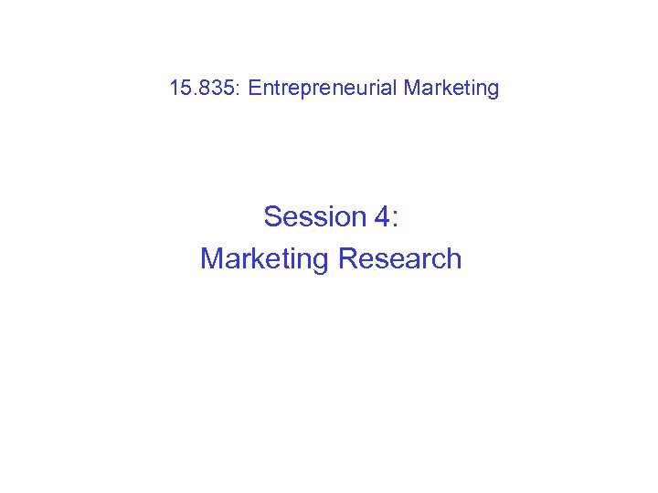 15. 835: Entrepreneurial Marketing Session 4: Marketing Research 